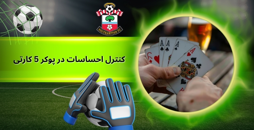 تکنیک های کنترل احساسات در پوکر 5 کارتی